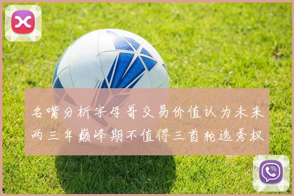 名嘴分析字母哥交易价值认为未来两三年巅峰期不值得三首轮选秀权