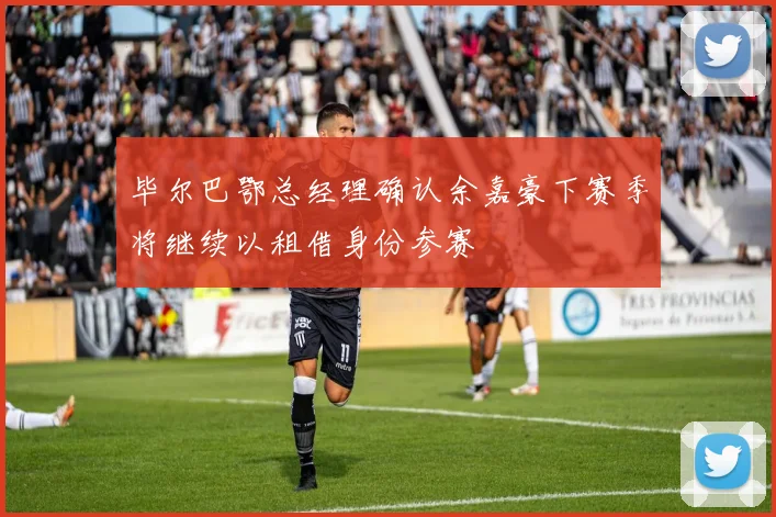 毕尔巴鄂总经理确认余嘉豪下赛季将继续以租借身份参赛