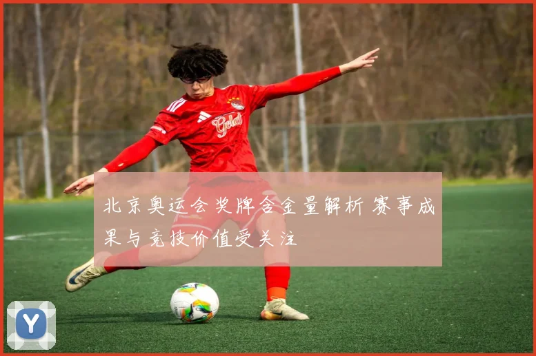 北京奥运会奖牌含金量解析 赛事成果与竞技价值受关注