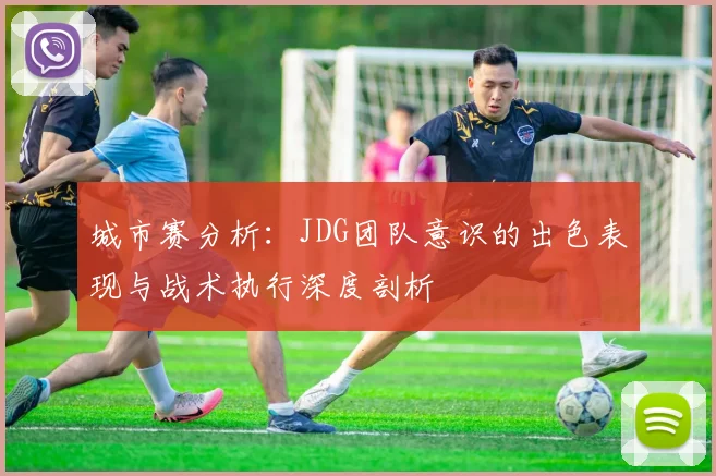 城市赛分析：JDG团队意识的出色表现与战术执行深度剖析